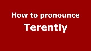 How to pronounce Terentiy