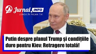 Putin despre planul Trump și condițiile dure pentru Kiev: Retragere totală!