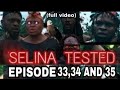 SELINA TESTED EPISODE 33,34 AND 35 FULL VIDEO
