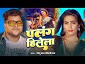 Video Palang Hilela Golu Raj Shilpi Raj पलंग हिलेला Queen Shalinee Bhojpuri Song