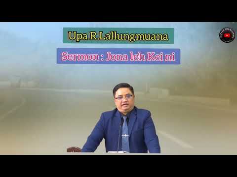 Upa R.Lallungmuana Sermon : Jona leh Kei ni
