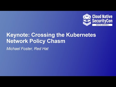 Keynote: Crossing the Kubernetes Network Policy Chasm - Michael Foster, Red Hat, StackRox