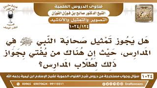 [124 -1024] هل يجوز تمثيل صحابة النبي ﷺ في المدارس؟ - الشيخ صالح الفوزان image