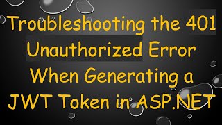 Troubleshooting the 401 Unauthorized Error When Generating a JWT Token in ASP.NET