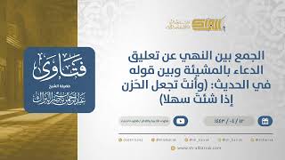 صورة الجمع بين النهي عن تعليق الدعاء بالمشيئة وبين قوله في الحديث:(وأنتَ تجعل الحَزن إذا شئتَ سهلا(12791)