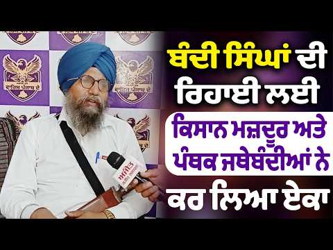 ਬੰਦੀ ਸਿੰਘਾਂ ਦੀ ਰਿਹਾਈ ਲਈ ਕਿਸਾਨ ਮਜ਼ਦੂਰ ਅਤੇ ਪੰਥਕ ਜਥੇਬੰਦੀਆਂ ਨੇ ਕਰ ਲਿਆ ਏਕਾ