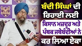 ਬੰਦੀ ਸਿੰਘਾਂ ਦੀ ਰਿਹਾਈ ਲਈ ਕਿਸਾਨ ਮਜ਼ਦੂਰ ਅਤੇ ਪੰਥਕ ਜਥੇਬੰਦੀਆਂ ਨੇ ਕਰ ਲਿਆ ਏਕਾ