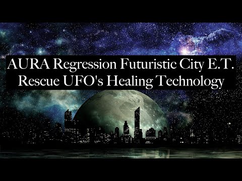 AURA Regression | Futuristic City, E.T. Rescue, UFO's, Healing Technology