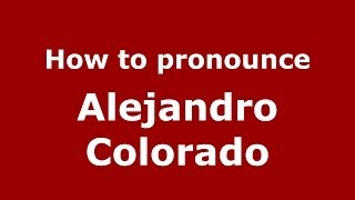 How to pronounce Alejandro Colorado