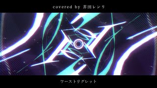 - ワーストリグレット(covered by芥田レンリ)