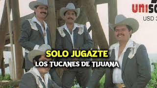 SOLO JUGASTE - Los tucanes de Tijuana