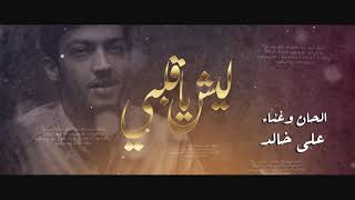 كلمات اغنية ليش يا قلبي علي خالد