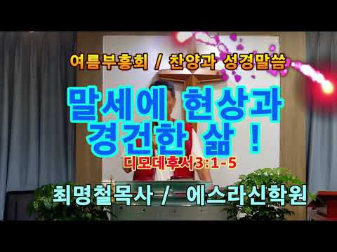 지구촌,말세의현상과 인간의 삶, 딤후3장1절부터 5절,,최명철목사,에스라신학원,영국선교방송