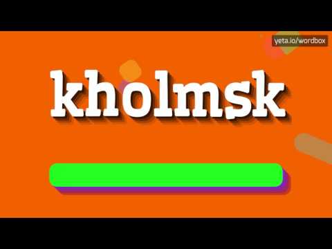 KHOLMSK - HOW TO PRONOUNCE IT!?
