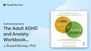 The Adult ADHD and Anxiety Workbook: Cognitive… by J. Russell Ramsay, PhD · Audiobook preview