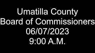 Umatilla County Commissioner Meeting 06/07/2023