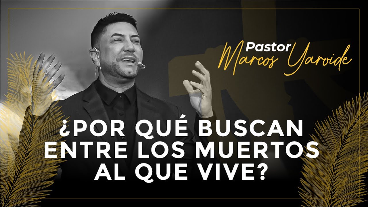Pastor Marcos Yaroide - ¿Por Qué Buscan Entre Los Muertos Al Que Vive
