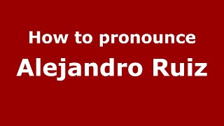 How to pronounce Alejandro Ruiz