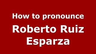 How to pronounce Roberto Ruiz Esparza