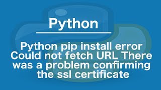 Python pip install error Could not fetch URL There was a problem confirming the ssl certificate