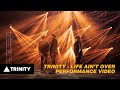 TRINITY - LIFE AIN’T OVER | PERFORMANCE VIDEO