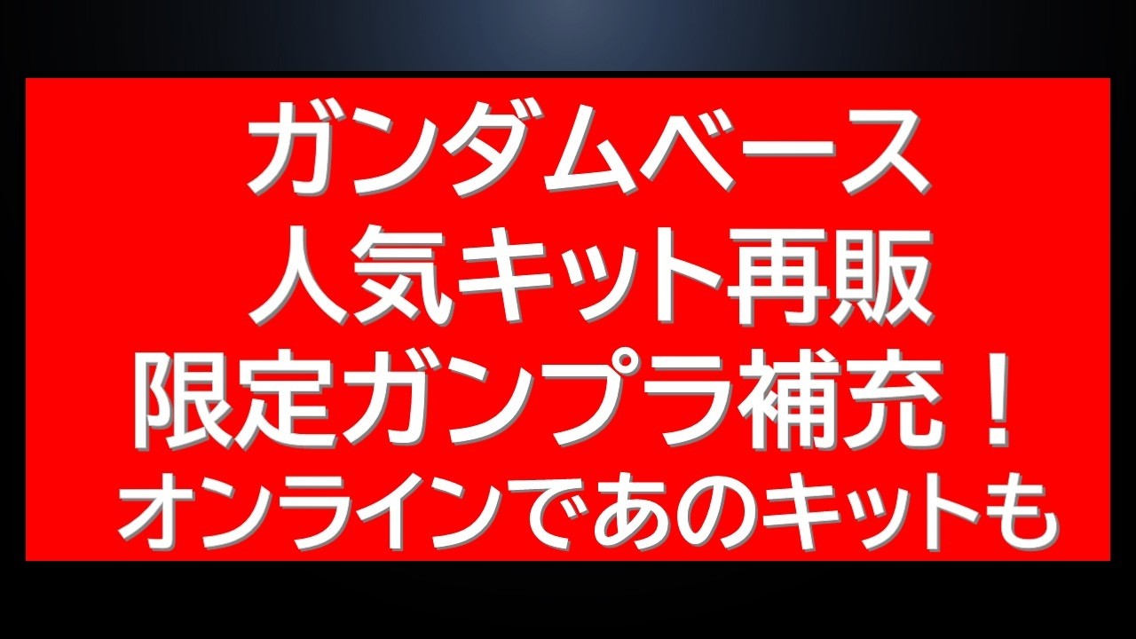 ガンダムベース人気キット再販・限定キット在庫補充！オンラインではあのHGUCが販売中！今後の再販情報も