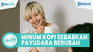 Wanita yang Kerap Minum Kopi Dapat Berisiko pada Kondisi Payudara, Ukuran Berubah hingga Bengkak