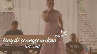 Download lagu TONG DI CEUNGCEURIKAN OON B || NYAI LINA || LIVE SHOW mp3