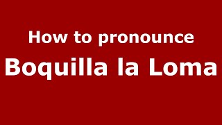 How to pronounce Boquilla La Loma