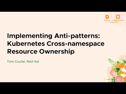 Implementing Anti-patterns: Kubernetes Cross-namespace Resource Ownership - Tom Coufal, Red Hat
