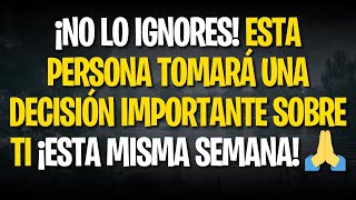 ¡NO LO IGNORES! ESTA PERSONA TOMARÁ UNA DECISIÓN IMPORTANTE SOBRE TI ¡ESTA MISMA SEMANA! 🙏