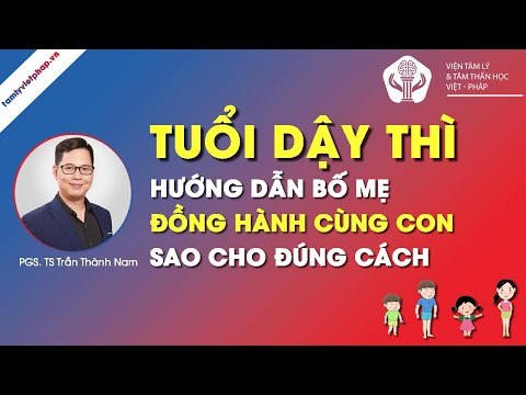 TUỔI DẬY THÌ - HƯỚNG DẪN CHA MẸ ĐỒNG HÀNH CÙNG CON | PGS.TS Trần Thành Nam | Viện Tâm Lý Việt Pháp
