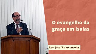 O Evangelho da Graça em Isaías | Isaías 6 | Rev. Josafá Vasconcelos