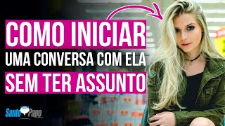 Como INICIAR UMA CONVERSA com ela SEM TER ASSUNTO | Santo Papo