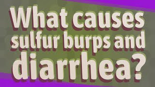 What causes sulfur burps and diarrhea?