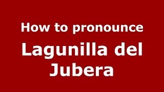 How to pronounce Lagunilla Del Jubera