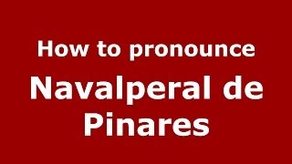 How to pronounce Navalperal De Pinares