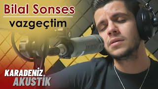 Bilal Sonses - Vazgeçtim #KaradenizAkustik