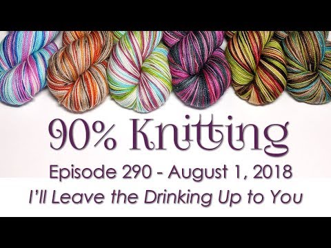 90% Knitting - Episode 290 - I'll Leave the Drinking Up to You