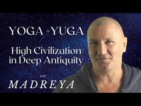 Yoga & Yuga: High Civilisation in Deep Antiquity with Madreya
