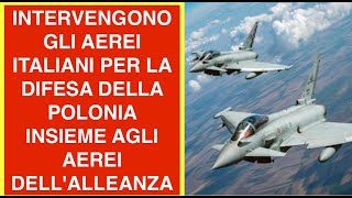 INTERVENGONO GLI AEREI ITALIANI PER LA DIFESA DELLA POLONIA INSIEME AGLI AEREI DELL'ALLEANZA