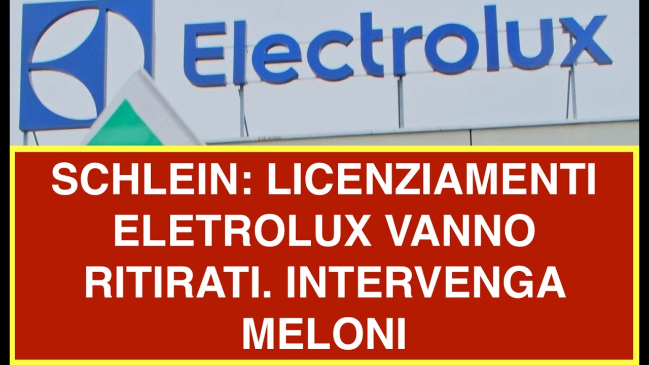 SCHLEIN: LICENZIAMENTI ELETROLUX VANNO RITIRATI. INTERVENGA MELONI