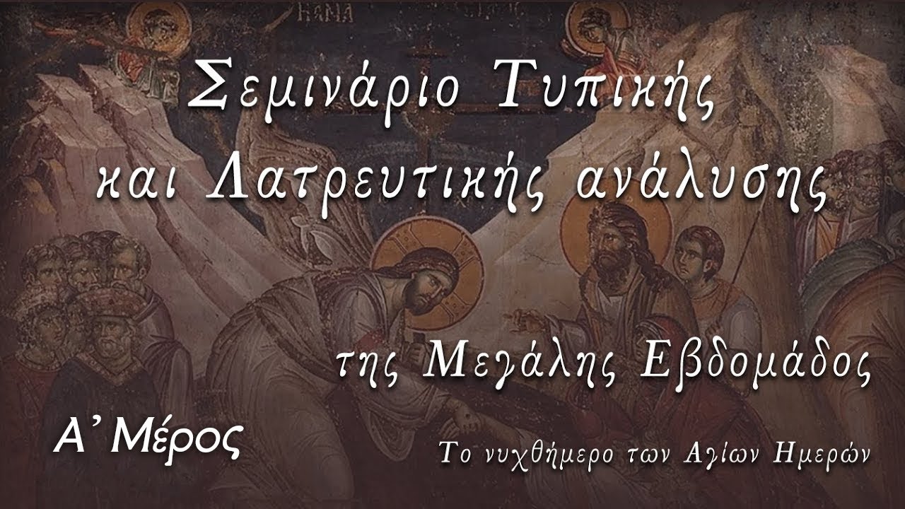 Σεμινάριο Τυπικής και Λατρευτικής ανάλυσης της Μ. Εβδομάδας - Μέρος A'