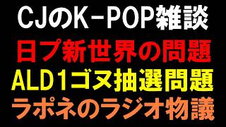 【CJ雑談】日プ新世界のあの問題とALD1キムゴヌ抽選物議の件とラポネのラジオ問題