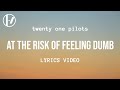 twenty one pilots - At the Risk of Feeling Dumb (Lyrics)