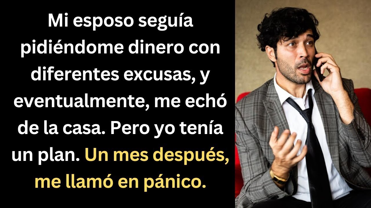 Mi esposo seguía pidiéndome dinero y me echó de la casa, pero mi plan funcionó y me llamó en