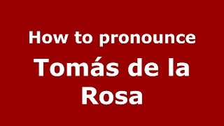 How to pronounce Tomás De La Rosa