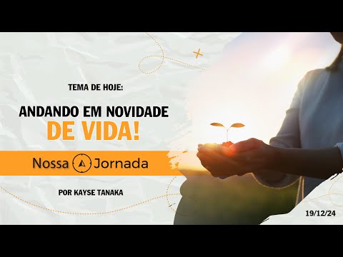 Nossa Jornada: Andando em Novidade de Vida! #19/12/24