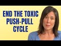 10 Ways to Stop The Toxic Push-Pull Cycle