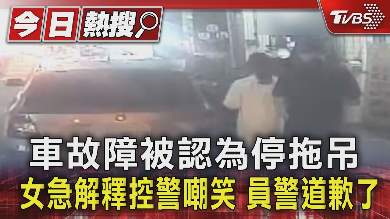 車故障被認為停拖吊　女急解釋控警嘲笑　員警道歉了